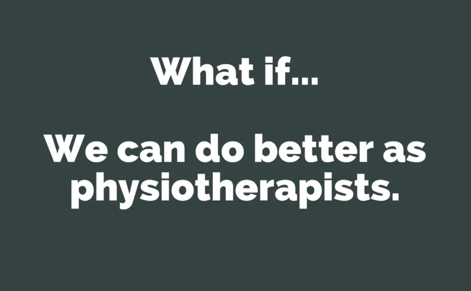 What if we can do better as physiotherapists