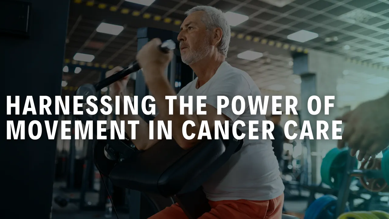 Harnessing the Power of Movement in Cancer Care